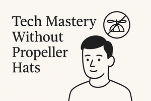 Tech Mastery Without Propeller Hats